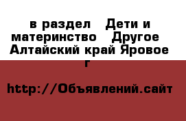  в раздел : Дети и материнство » Другое . Алтайский край,Яровое г.